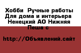 Хобби. Ручные работы Для дома и интерьера. Ненецкий АО,Нижняя Пеша с.